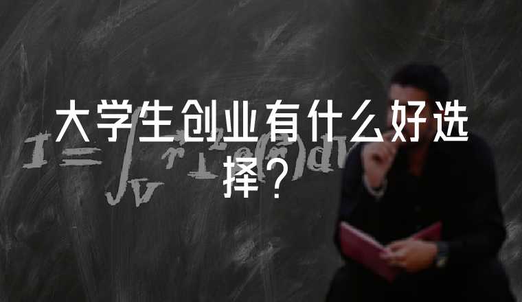 大學(xué)生創(chuàng)業(yè)有什么好選擇？