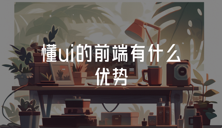 懂ui的前端有什么優(yōu)勢