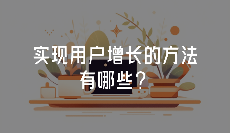 實(shí)現(xiàn)用戶增長的方法有哪些？