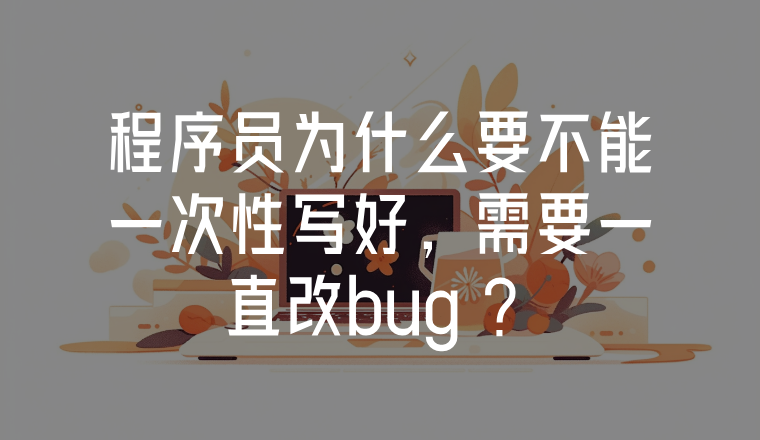 程序員為什么要不能一次性寫好，需要一直改bug ？