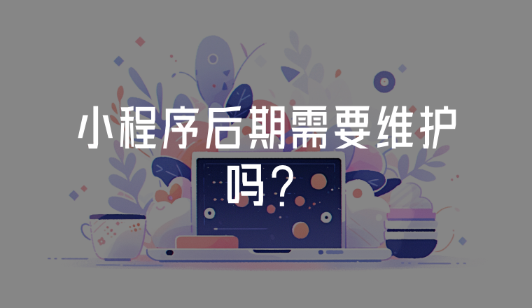 小程序后期需要維護嗎?