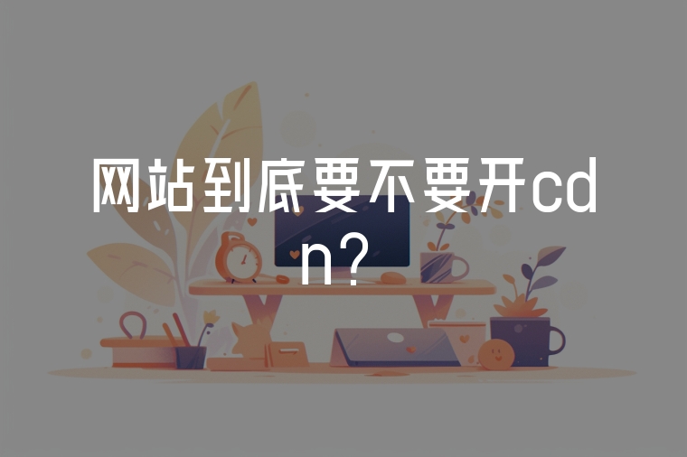 網(wǎng)站到底要不要開cdn?