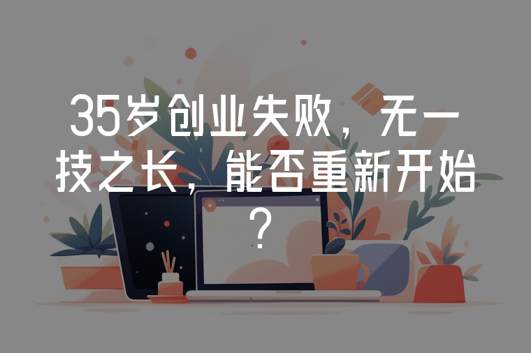 35歲創(chuàng)業(yè)失敗，無(wú)一技之長(zhǎng)，能否重新開(kāi)始？