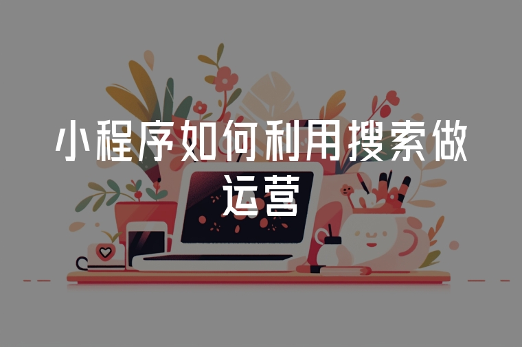 小程序如何利用微信搜一搜做運(yùn)營(yíng)