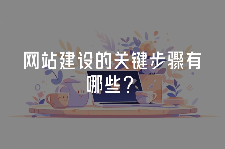 網(wǎng)站建設(shè)的關(guān)鍵步驟有哪些？