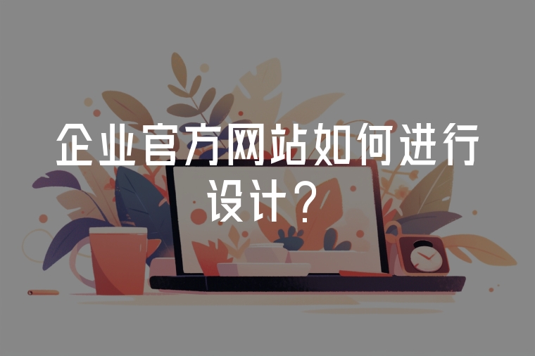 企業(yè)官方網(wǎng)站如何進行設計?