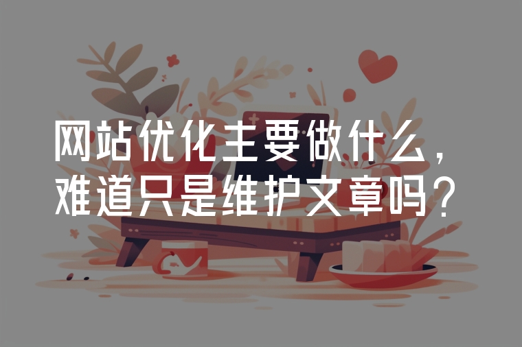 網(wǎng)站優(yōu)化主要做什么，難道只是維護(hù)文章嗎？