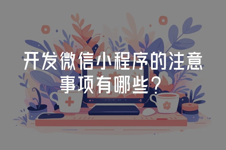 開發(fā)微信小程序的注意事項(xiàng)有哪些？