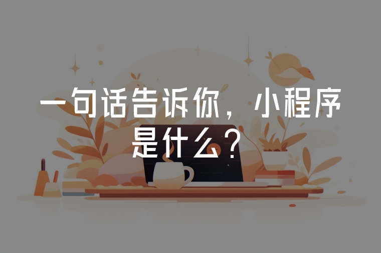 一句話告訴你，小程序是什么？