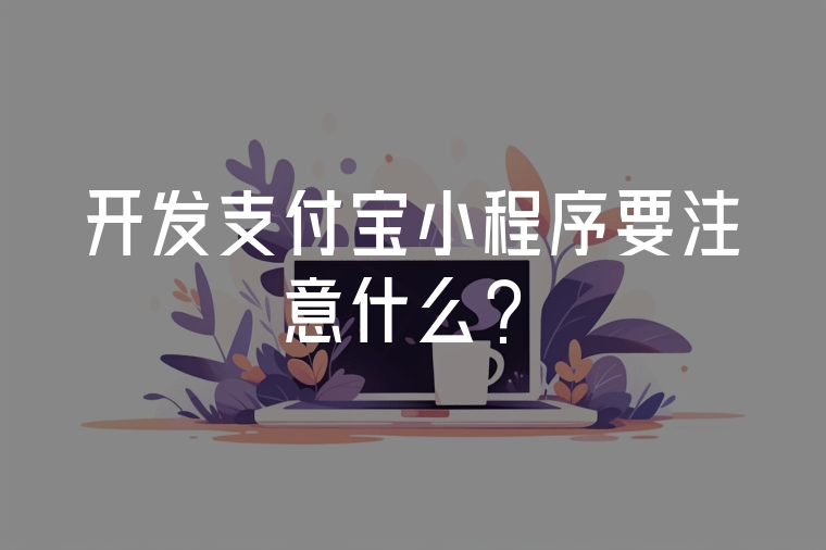 開發(fā)支付寶小程序要注意什么?
