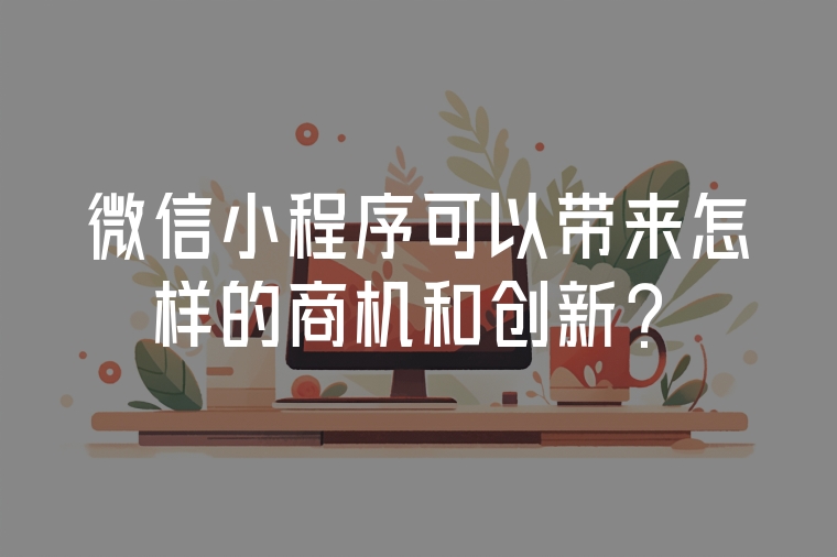 微信小程序可以帶來怎樣的商機和創(chuàng)新？