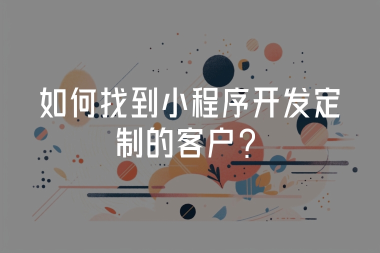 如何找到小程序開發(fā)定制的客戶？