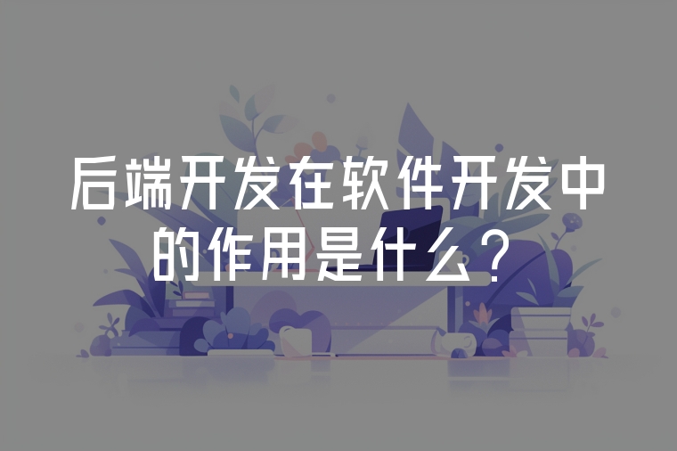后端開發(fā)在軟件開發(fā)中的作用是什么?