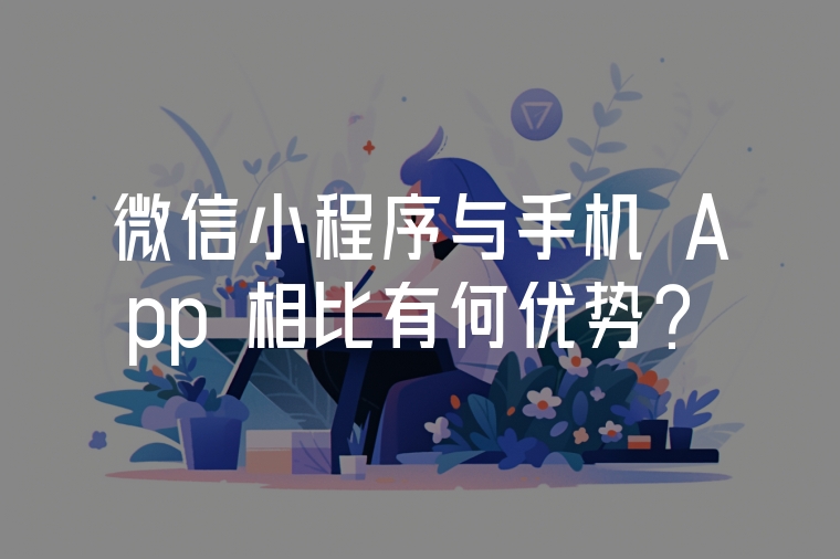 微信小程序與手機(jī) App 相比有何優(yōu)勢？