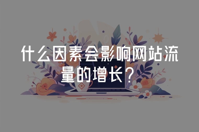 什么因素會影響網(wǎng)站流量的增長？