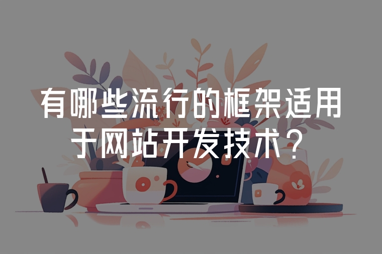 有哪些流行的框架適用于網(wǎng)站開發(fā)技術(shù)？