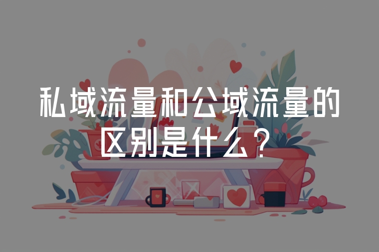 私域流量和公域流量的區(qū)別是什么？