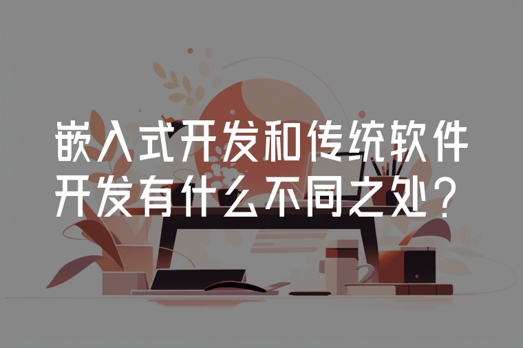 嵌入式開(kāi)發(fā)和傳統(tǒng)軟件開(kāi)發(fā)有什么不同之處？
