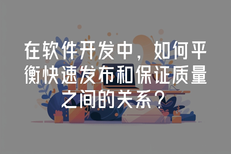 在軟件開發(fā)中，如何平衡快速發(fā)布和保證質(zhì)量之間的關(guān)系？