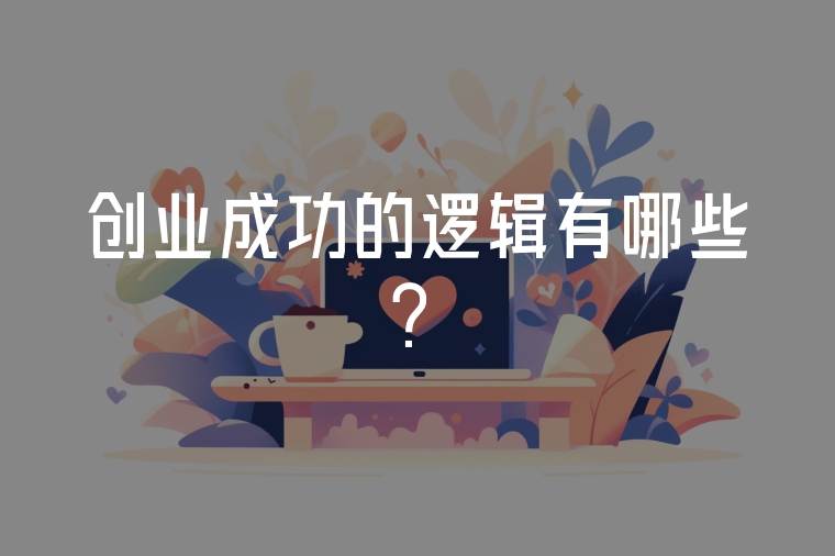 創(chuàng)業(yè)成功的邏輯有哪些？
