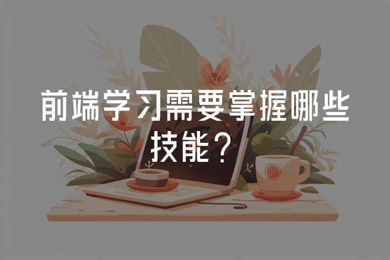 前端學(xué)習(xí)需要掌握哪些技能？