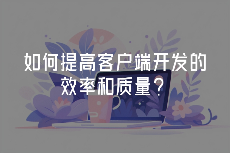 如何提高客戶端開(kāi)發(fā)的效率和質(zhì)量？