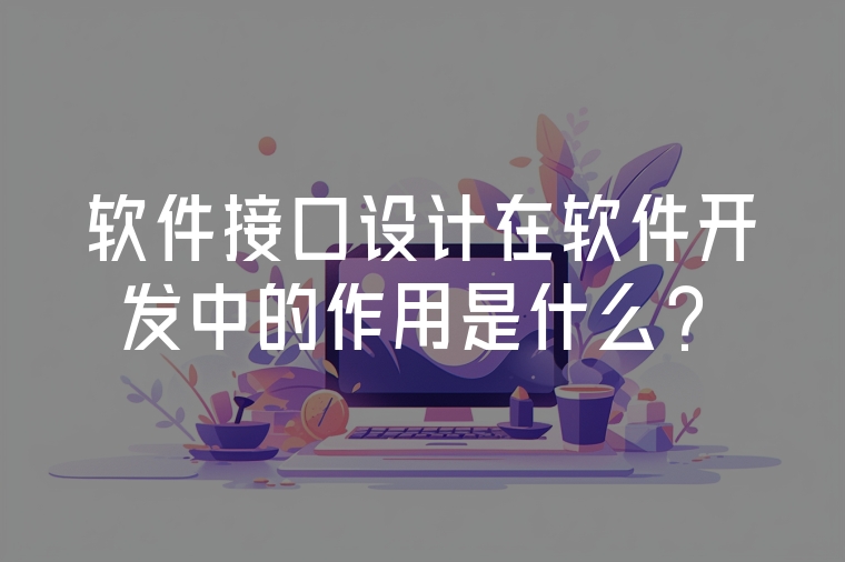 軟件接口設(shè)計(jì)在軟件開發(fā)中的作用是什么？