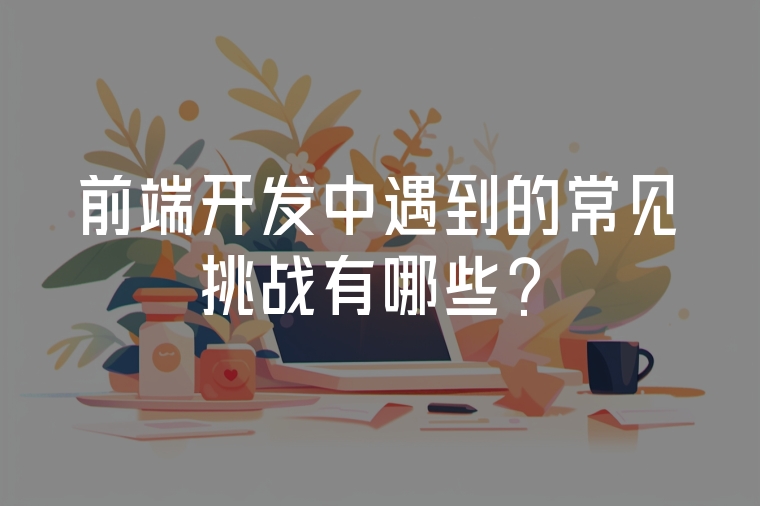 前端開發(fā)中遇到的常見挑戰(zhàn)有哪些？