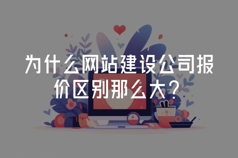 為什么網(wǎng)站建設公司報價區(qū)別那么大?