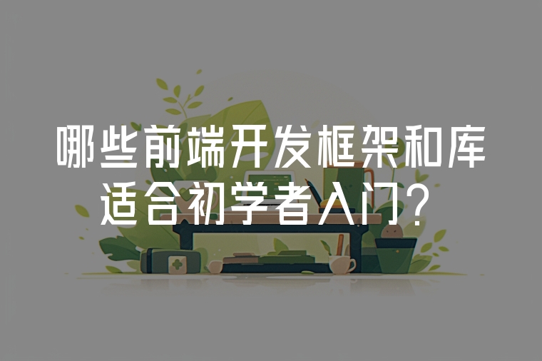 哪些前端開(kāi)發(fā)框架和庫(kù)適合初學(xué)者入門?