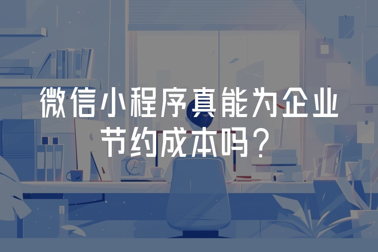 微信小程序真能為企業(yè)節(jié)約成本嗎?