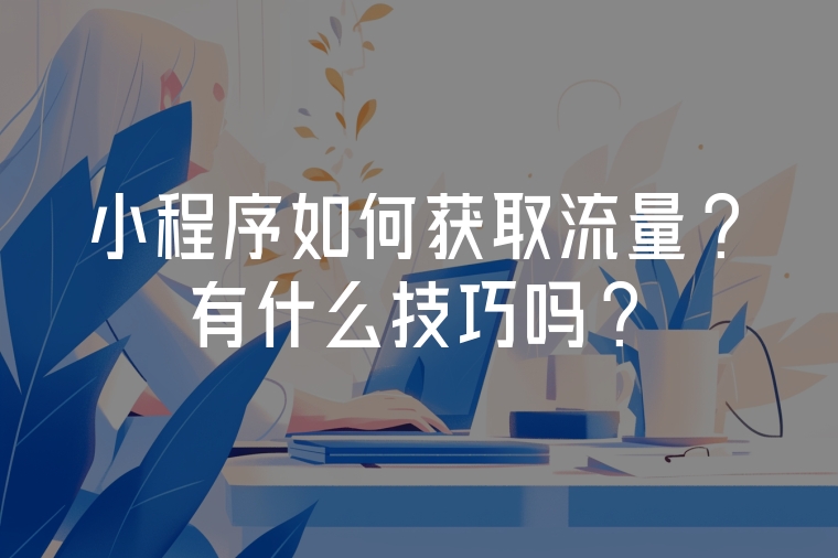 小程序如何獲取流量?有什么技巧嗎?