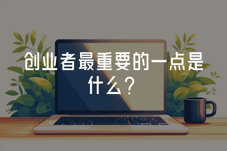 創(chuàng)業(yè)者最重要的一點(diǎn)是什么？