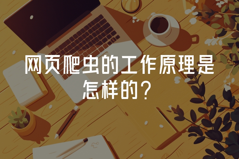 網(wǎng)頁爬蟲的工作原理是怎樣的？