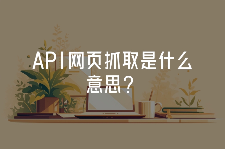API網(wǎng)頁抓取是什么意思？