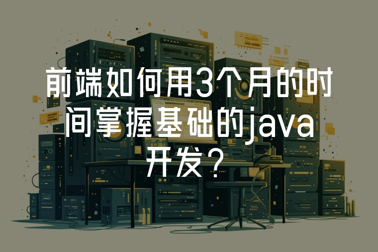 前端如何用3個月的時間掌握基礎的java開發(fā)？