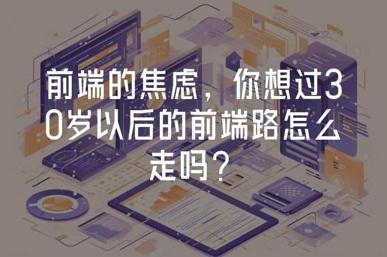 前端的焦慮，你想過30歲以后的前端路怎么走嗎？