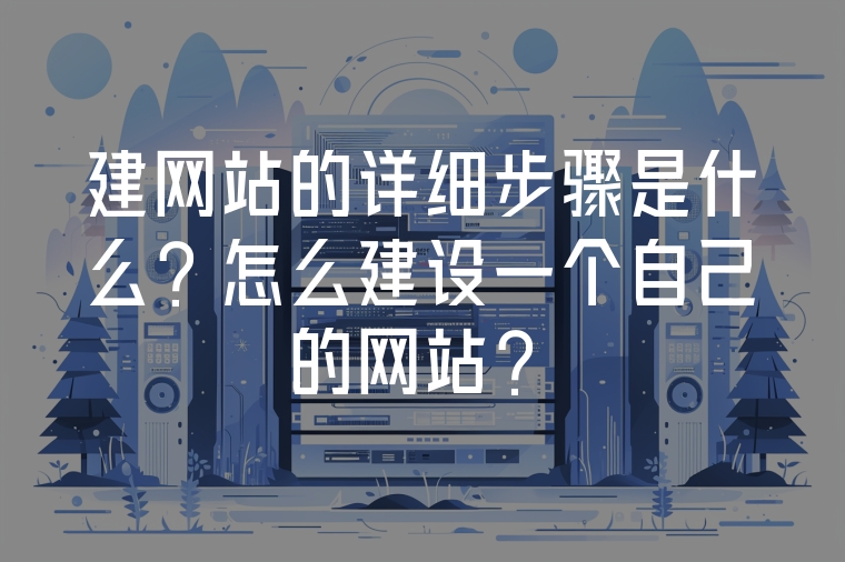 建網(wǎng)站的詳細(xì)步驟是什么？怎么建設(shè)一個(gè)自己的網(wǎng)站？