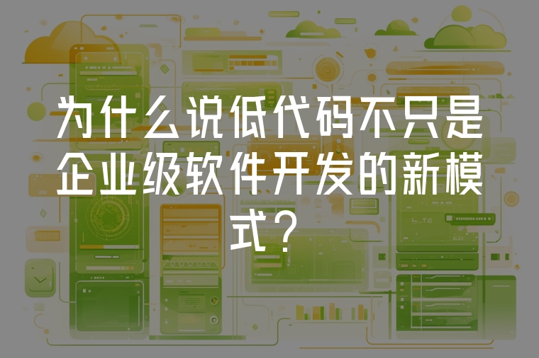 為什么說低代碼不只是企業(yè)級軟件開發(fā)的新模式？
