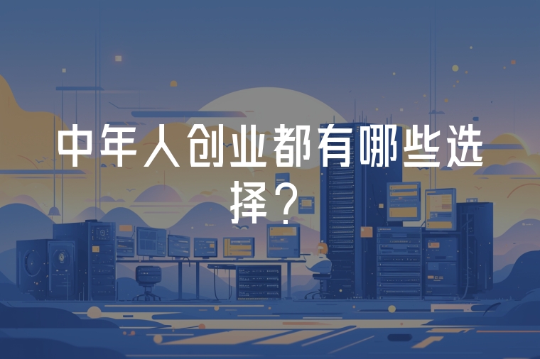 中年人創(chuàng)業(yè)都有哪些選擇？