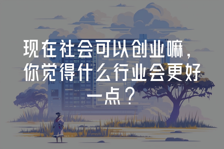 現(xiàn)在社會(huì)可以創(chuàng)業(yè)嘛，你覺(jué)得什么行業(yè)會(huì)更好一點(diǎn)?