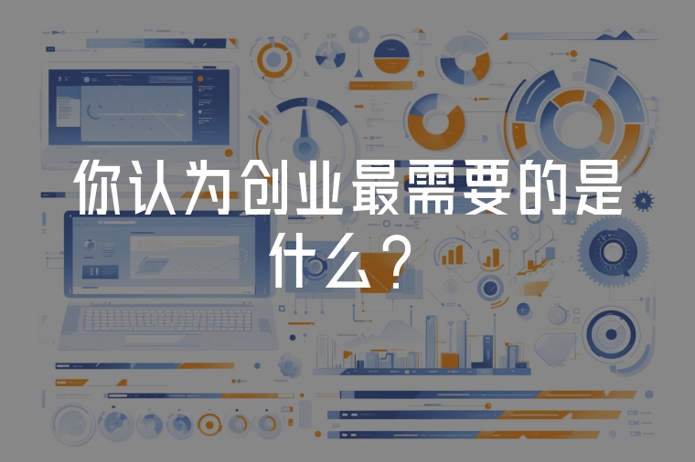 你認(rèn)為創(chuàng)業(yè)最需要的是什么？