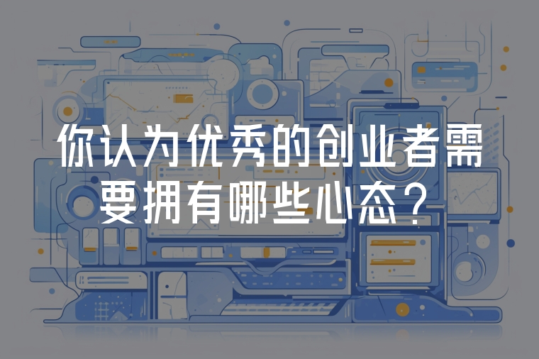 你認(rèn)為優(yōu)秀的創(chuàng)業(yè)者需要擁有哪些心態(tài)？