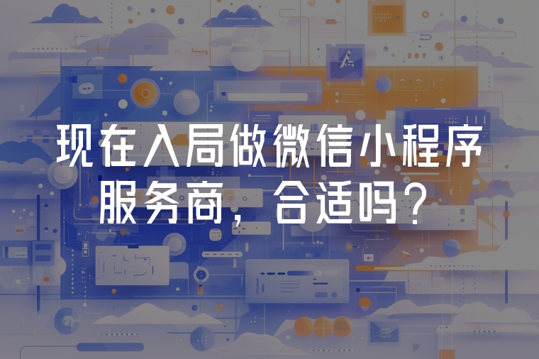 現(xiàn)在入局做微信小程序服務(wù)商，合適嗎？