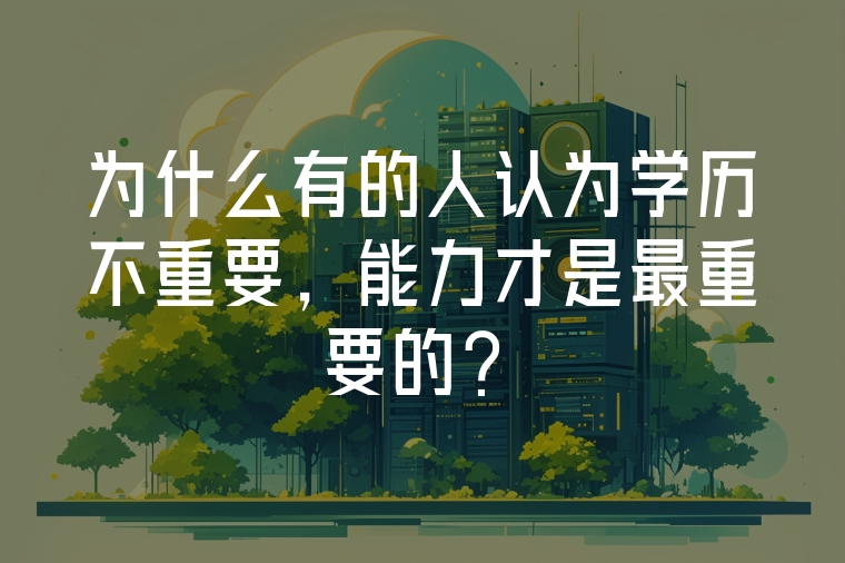 為什么有的人認(rèn)為學(xué)歷不重要，能力才是最重要的？