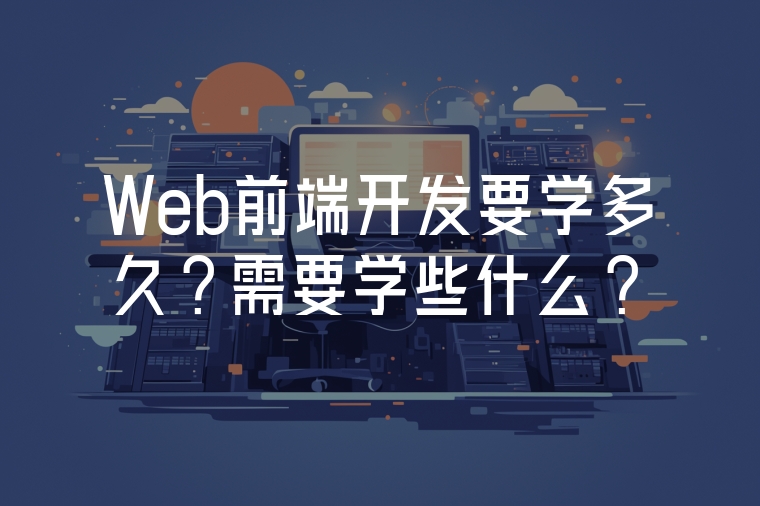 Web前端開發(fā)要學多久?需要學些什么?