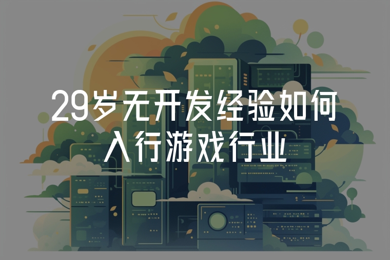 29歲無開發(fā)經(jīng)驗如何入行游戲行業(yè)