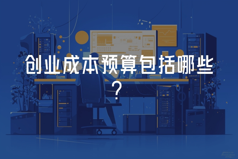 創(chuàng)業(yè)成本預(yù)算包括哪些？