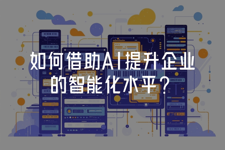 如何借助AI提升企業(yè)的智能化水平？