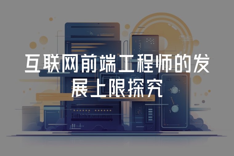 互聯(lián)網(wǎng)前端工程師的發(fā)展上限探究